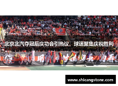 北京北汽夺冠后庆功会引热议，球迷聚集庆祝胜利