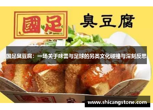 国足臭豆腐：一场关于味蕾与足球的另类文化碰撞与深刻反思