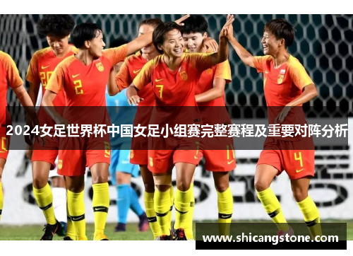 2024女足世界杯中国女足小组赛完整赛程及重要对阵分析