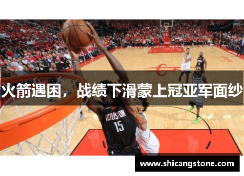 火箭遇困，战绩下滑蒙上冠亚军面纱
