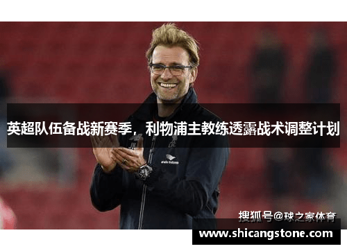 英超队伍备战新赛季，利物浦主教练透露战术调整计划