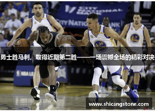 勇士胜马刺，取得近期第二胜——一场震撼全场的精彩对决