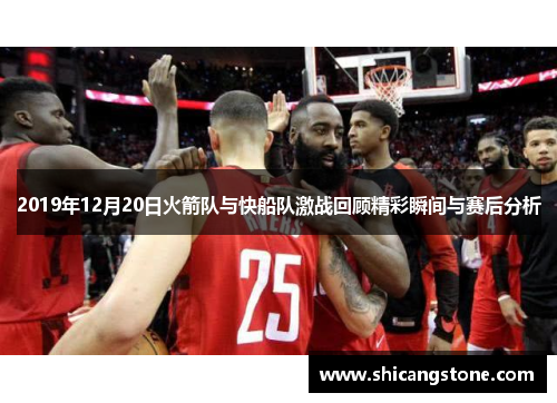 2019年12月20日火箭队与快船队激战回顾精彩瞬间与赛后分析