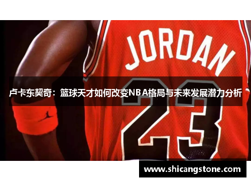 卢卡东契奇：篮球天才如何改变NBA格局与未来发展潜力分析