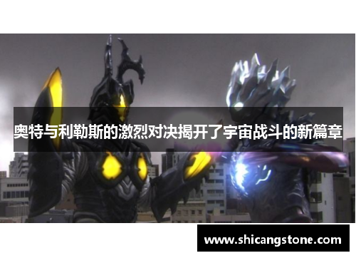 奥特与利勒斯的激烈对决揭开了宇宙战斗的新篇章