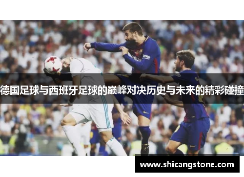 德国足球与西班牙足球的巅峰对决历史与未来的精彩碰撞