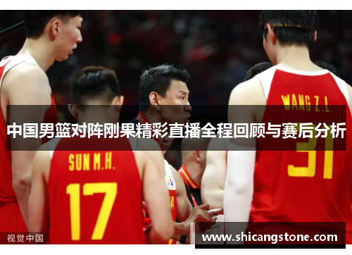 中国男篮对阵刚果精彩直播全程回顾与赛后分析
