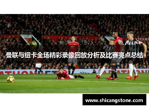 曼联与纽卡全场精彩录像回放分析及比赛亮点总结