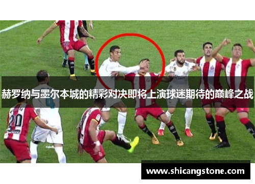 赫罗纳与墨尔本城的精彩对决即将上演球迷期待的巅峰之战