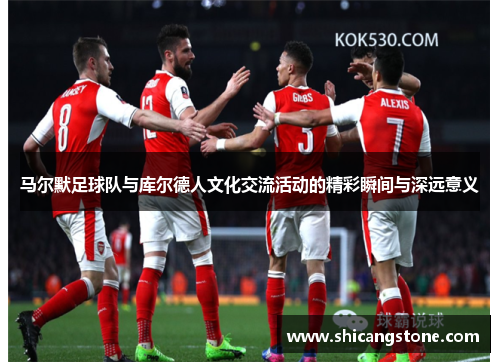 马尔默足球队与库尔德人文化交流活动的精彩瞬间与深远意义