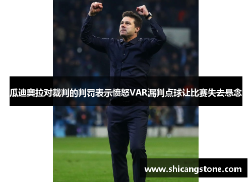 瓜迪奥拉对裁判的判罚表示愤怒VAR漏判点球让比赛失去悬念