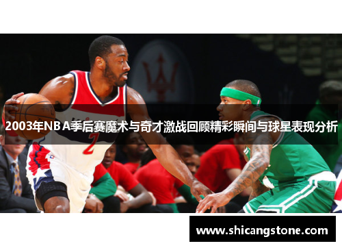 2003年NBA季后赛魔术与奇才激战回顾精彩瞬间与球星表现分析