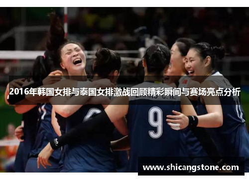 2016年韩国女排与泰国女排激战回顾精彩瞬间与赛场亮点分析