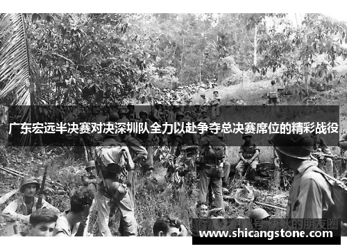 广东宏远半决赛对决深圳队全力以赴争夺总决赛席位的精彩战役